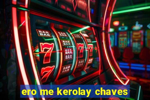 ero me kerolay chaves